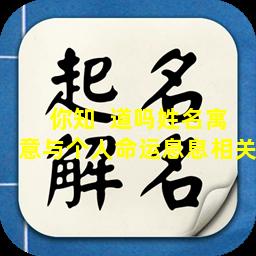 你知  道吗姓名寓意与个人命运息息相关